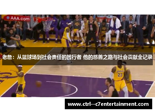 老詹：从篮球场到社会责任的践行者 他的慈善之路与社会贡献全记录