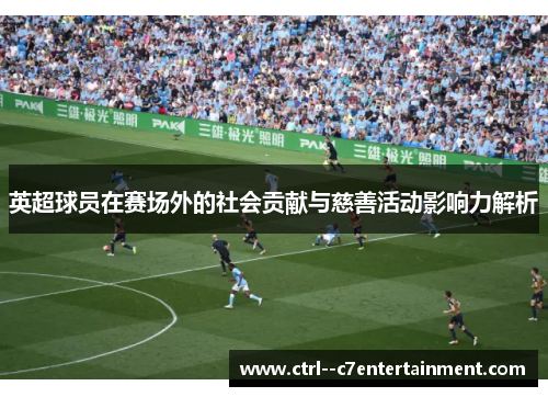 英超球员在赛场外的社会贡献与慈善活动影响力解析