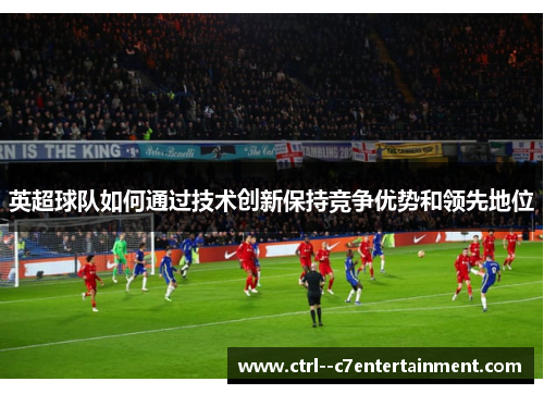 英超球队如何通过技术创新保持竞争优势和领先地位