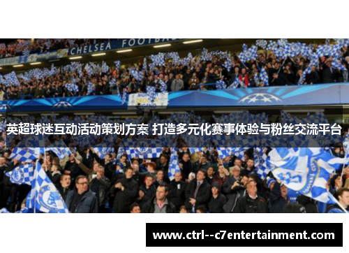 英超球迷互动活动策划方案 打造多元化赛事体验与粉丝交流平台