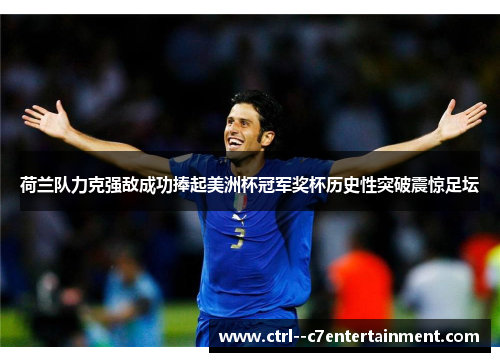 荷兰队力克强敌成功捧起美洲杯冠军奖杯历史性突破震惊足坛