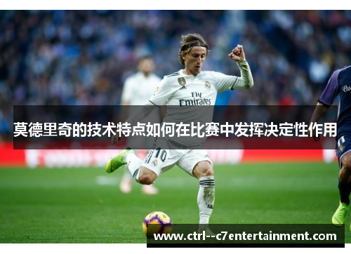 莫德里奇的技术特点如何在比赛中发挥决定性作用