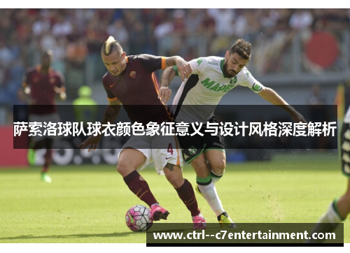萨索洛球队球衣颜色象征意义与设计风格深度解析 萨索洛球队球衣颜色象征意义与设计风格深度解析