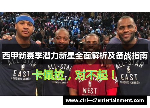 西甲新赛季潜力新星全面解析及备战指南 西甲新赛季潜力新星全面解析及备战指南