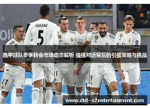 西甲球队冬季转会市场动态解析 强强对话背后的引援策略与挑战