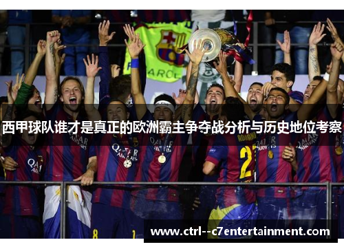 西甲球队谁才是真正的欧洲霸主争夺战分析与历史地位考察 西甲球队谁才是真正的欧洲霸主争夺战分析与历史地位考察