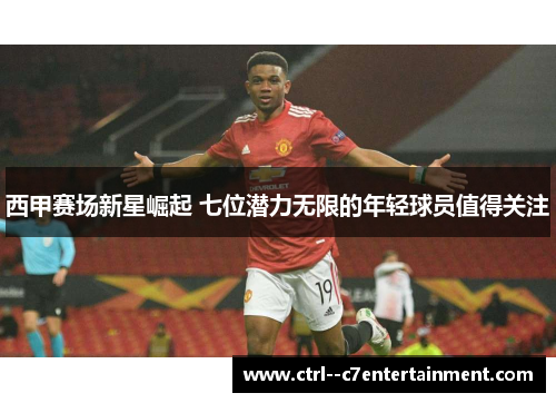 西甲赛场新星崛起 七位潜力无限的年轻球员值得关注 西甲赛场新星崛起 七位潜力无限的年轻球员值得关注