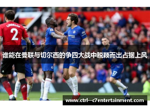 谁能在曼联与切尔西的争四大战中脱颖而出占据上风