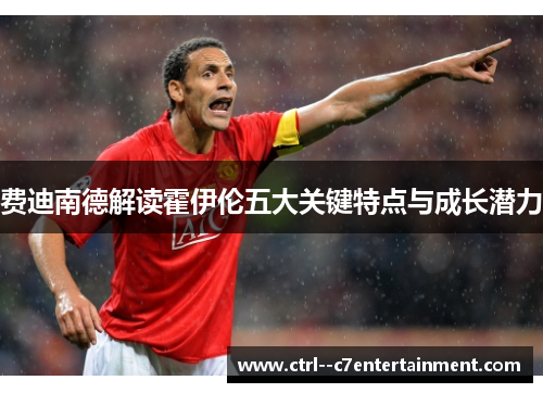 费迪南德解读霍伊伦五大关键特点与成长潜力