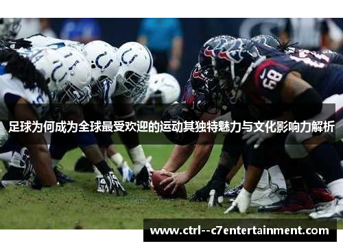 足球为何成为全球最受欢迎的运动其独特魅力与文化影响力解析 足球为何成为全球最受欢迎的运动其独特魅力与文化影响力解析
