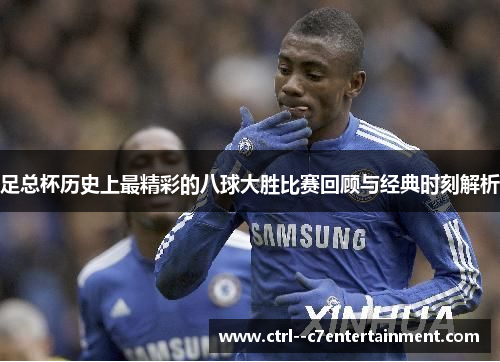 足总杯历史上最精彩的八球大胜比赛回顾与经典时刻解析