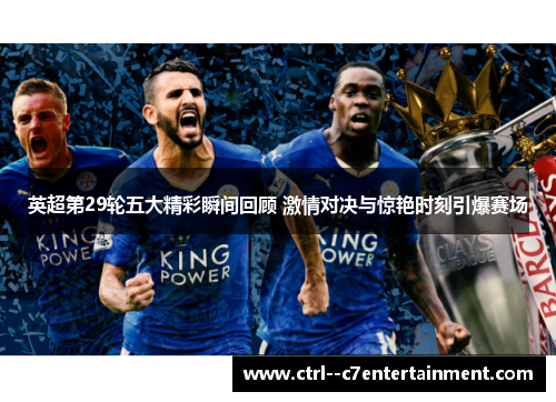 英超第29轮五大精彩瞬间回顾 激情对决与惊艳时刻引爆赛场 英超第29轮五大精彩瞬间回顾 激情对决与惊艳时刻引爆赛场