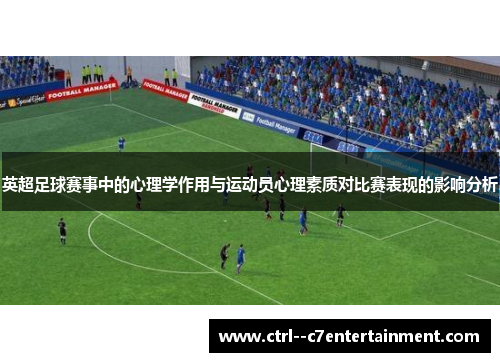 英超足球赛事中的心理学作用与运动员心理素质对比赛表现的影响分析 英超足球赛事中的心理学作用与运动员心理素质对比赛表现的影响分析