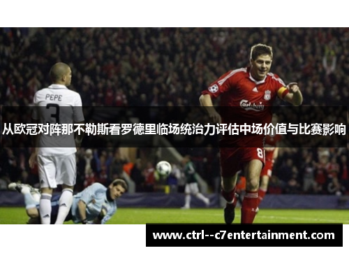 从欧冠对阵那不勒斯看罗德里临场统治力评估中场价值与比赛影响 从欧冠对阵那不勒斯看罗德里临场统治力评估中场价值与比赛影响