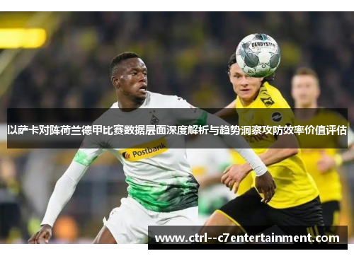以萨卡对阵荷兰德甲比赛数据层面深度解析与趋势洞察攻防效率价值评估