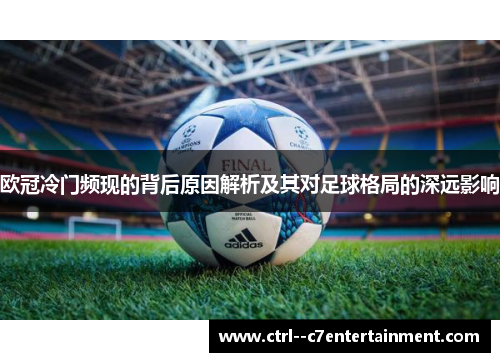 欧冠冷门频现的背后原因解析及其对足球格局的深远影响