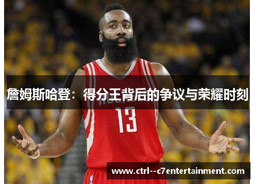 詹姆斯哈登：得分王背后的争议与荣耀时刻