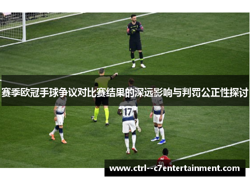 赛季欧冠手球争议对比赛结果的深远影响与判罚公正性探讨