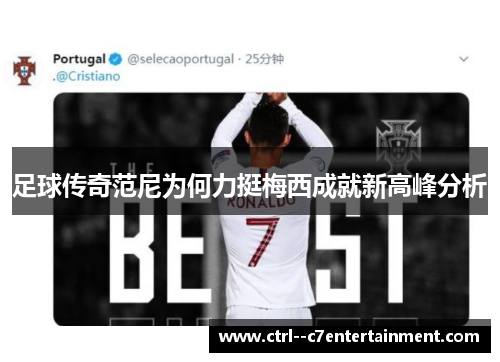 足球传奇范尼为何力挺梅西成就新高峰分析