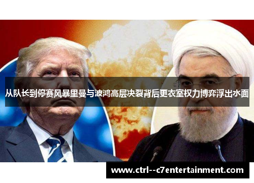 从队长到停赛风暴里曼与波鸿高层决裂背后更衣室权力博弈浮出水面