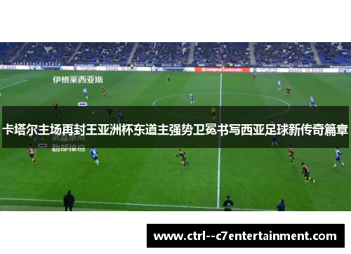 卡塔尔主场再封王亚洲杯东道主强势卫冕书写西亚足球新传奇篇章