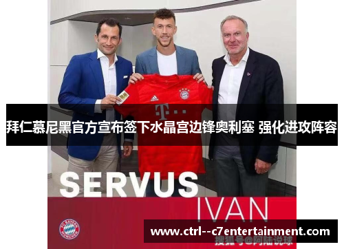 拜仁慕尼黑官方宣布签下水晶宫边锋奥利塞 强化进攻阵容