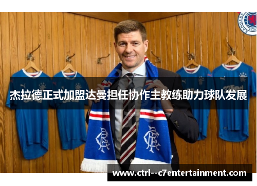 杰拉德正式加盟达曼担任协作主教练助力球队发展