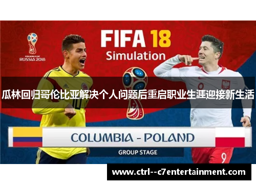 瓜林回归哥伦比亚解决个人问题后重启职业生涯迎接新生活