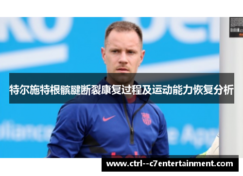 特尔施特根髌腱断裂康复过程及运动能力恢复分析