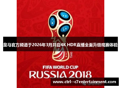 皇马官方频道于2026年3月开启4K HDR直播全面升级观赛体验