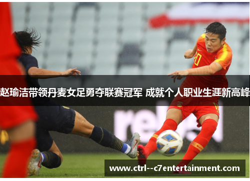 赵瑜洁带领丹麦女足勇夺联赛冠军 成就个人职业生涯新高峰