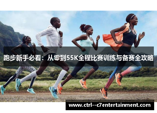 跑步新手必看：从零到55K全程比赛训练与备赛全攻略