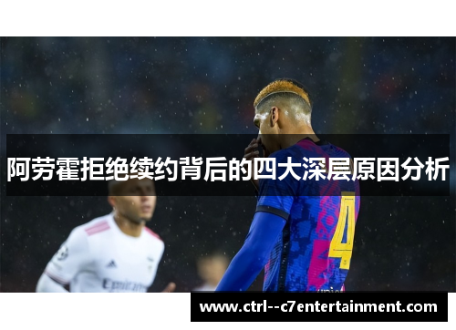 阿劳霍拒绝续约背后的四大深层原因分析