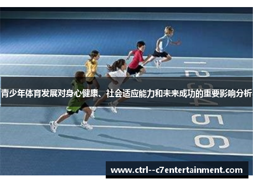 青少年体育发展对身心健康、社会适应能力和未来成功的重要影响分析