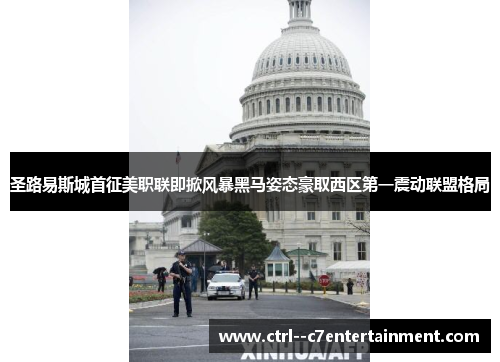圣路易斯城首征美职联即掀风暴黑马姿态豪取西区第一震动联盟格局 圣路易斯城首征美职联即掀风暴黑马姿态豪取西区第一震动联盟格局