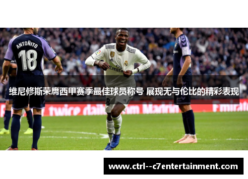 维尼修斯荣膺西甲赛季最佳球员称号 展现无与伦比的精彩表现 维尼修斯荣膺西甲赛季最佳球员称号 展现无与伦比的精彩表现