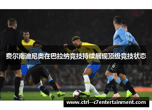 费尔南迪尼奥在巴拉纳竞技持续展现顶级竞技状态